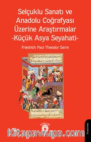 Selçuklu Sanatı ve Anadolu Coğrafyası Üzerine Araştırmalar <br /> Küçük Asya Seyahati
