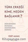 Türk Erkeği Kime, Neden Bağlanır? & Erkek Beyninin Bilinçdışı Anahtarlarını Keşfedin