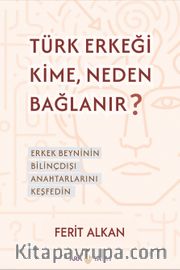Türk Erkeği Kime, Neden Bağlanır? <br /> Erkek Beyninin Bilinçdışı Anahtarlarını Keşfedin