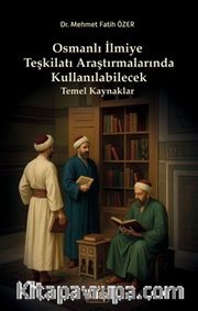 Osmanlı İlmiye Teşkilatı Araştırmalarında Kullanılabilecek Temel Kaynaklar