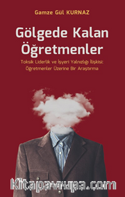 Gölgede Kalan Öğretmenler - Toksik Liderlik  ve İşyeri Yalnızlığı İlişkisi: Öğretmenler Üzerine Bir Araştırma