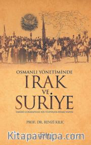 Osmanlı Yönetiminde Irak ve Suriye <br /> Tarihi Coğrafyası XIX Yüzyılda İdari Yapısı