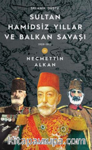 Sultan Hamidsiz Yıllar ve Balkan Savaşı <br /> 1909 1913 Selanik Düştü