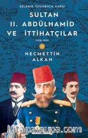 Sultan II. Abdülhamid ve İttihatçılar <br /> 1908 -1909 Selanik İstanbul'a Karşı