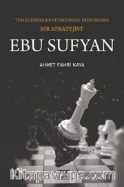 Ebu Sufyan <br /> Tebliğ Dininden Fetih Dinine Dönüşümde Bir Stratejist