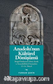 Anadolu'nun Kültürel Dönüşümü <br /> Moğol İstilasının Dinî, Etnik ve Sosyokültürel Sonuçları 13-14. Yüzyıl