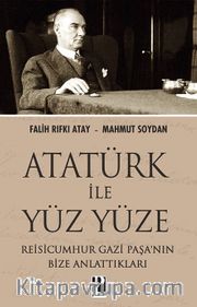 Atatürk İle Yüz Yüze <br /> Reisicumhur Gazi Paşa'nın Bize Anlattıkları