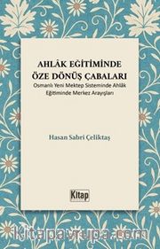 Ahlak Eğitiminde Öze Dönüş Çabaları (Osmanlı Yeni Mektep Sisteminde Ahlak Eğitiminde Merkez Arayışları)