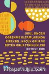 Okul Öncesi Öğrenme Ortamlarında Bireysel, Küçük Grup ve Büyük Grup Etkinlikleri - Öğretmen El Kitabı