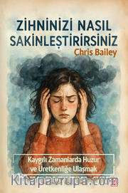 Zihninizi Nasıl Sakinleştirirsiniz <br /> Kaygılı Zamanlarda Huzura ve Üretkenliğe Ulaşmak