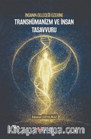 İnsanın Geleceği Üzerine Transhümanizm ve İnsan Tasavvuru