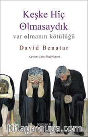 Keşke Hiç Olmasaydık <br /> Var Olmanın Kötülüğü