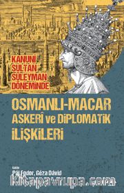 Kanuni Sultan Süleyman Döneminde Osmanlı-Macar Askeri ve Diplomatik İlişkileri