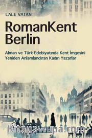 RomanKent Berlin <br /> Alman ve Türk Edebiyatında Kent İmgesini Yeniden Anlamlandıran Kadın Yazarlar