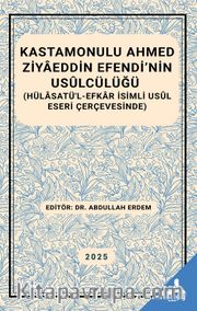 Kastamonulu Ahmed Ziyaeddin Efendi’nin Usulcülüğü (Hülasatü’l-Efkar İsimli Usul Eseri Çerçevesinde)