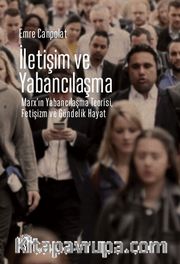 İletişim ve Yabancılaşma <br /> Marx’ın Yabancılaşma Teorisi, Fetişizm ve Gündelik Hayat