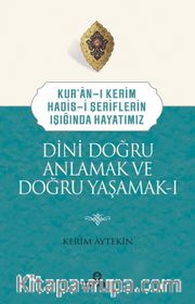 Kuran-ı Kerim-Hadis-i Şeriflerin Işığında Hayatımız Dini Doğru Anlamak ve Doğru Yaşamak 1