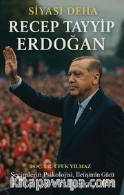 Siyasi Deha Recep Tayyip Erdoğan <br /> Seçimlerin Psikolojisi, İletişimin Gücü ve Liderlik Stratejileri