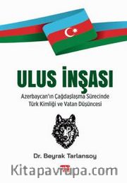 Ulus İnşası <br /> Azerbaycan'ın Çağdaşlaşma Sürecinde Türk Kimliği ve Vatan Düşüncesi