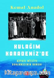 Kulağım Karadeniz'de <br /> Kuvayı Milliye Donanmasının Romanı