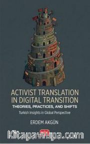 Activist Translation In Digital Transition <br /> Theories, Practices, And Shifts / Turkish Insights in Global Perspective
