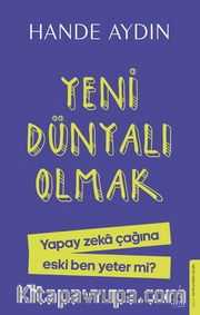 Yeni Dünyalı Olmak <br /> Yapay Zeka Çağına Eski Ben Yeter Mi?