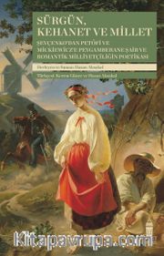 Sürgün, Kehanet ve Millet <br /> Şevçenko'dan Petőfi ve Mickiewicz'e Peygamberane Şair ve Romantik Milliyetçiliğin Poetikası