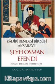 Kadiri Bendesi Bir Sufi Aksaraylı Şeyh Osman Efendi (Hayatı-Eserleri-Sohbetleri)