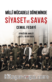 Millî Mücadele Döneminde Siyaset ve Savaş Siyasî Bir Analiz Cilt I: 1918-1920