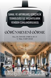 Sanal ve Artırılmış Gerçeklik Teknolojisi  ile Yaşantıların Yeniden Canlandırılması; Görünmeyeni Görme