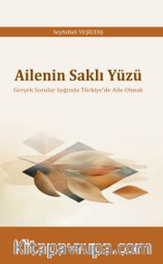 Ailenin Saklı Yüzü <br /> Gerçek Sorular Işığında Türkiye'de Aile Olmak
