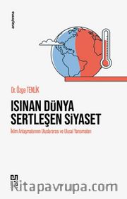 Isınan Dünya Sertleşen Siyaset <br /> İklim Anlaşmalarının Uluslararası ve Ulusal Yansımaları
