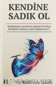 Kendine Sadık Ol <br /> Başkalarını Memnun Etmeyi Bırakıp Kendiniz Olmaya  Nasıl Başlarsınız?