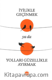 İyilikle Geçinmek Ya Da Yolları Güzellikle Ayırmak
