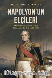 Napolyon'un Elçileri <br /> Devrim Sonrası Osmanlı-Fransız İlişkilerinden Bir Kesit (1792-1809)