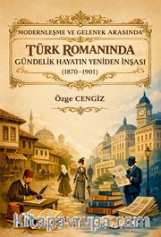 Modernleşme ve Gelenek Arasında Türk Romanında Gündelik Hayatın Yeniden İnşası (1870-1901)