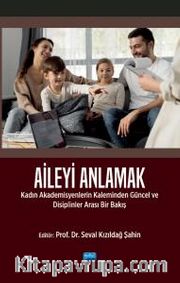 Aileyi Anlamak <br /> Kadın Akademisyenlerin Kaleminden Güncel ve Disiplinlerarası Bir Bakış