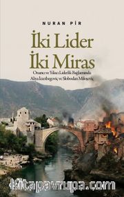 İki Lider İki Miras <br /> Onarıcı ve Yıkıcı Liderlik Bağlamında Aliya İzzetbegoviç ve Slobodan Miloşeviç