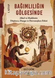 Bağımlılığın Gölgesinde I. Kitap <br /> Alkol ve Maddenin Düşünce, Duygu ve Davranışlara Etkisi