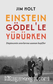 Einstein Gödel'le Yürürken <br /> Düşüncenin Sınırlarına Uzanan Keşifler