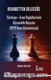 Rekabetten Geleceğe <br /> Türkiye-İran İlişkilerinin Güvenlik Boyutu (1979'dan Günümüze)