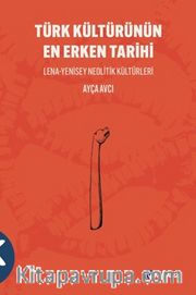Türk Kültürünün En Erken Tarihi Lena-Yenisey Neolitik Kültürleri