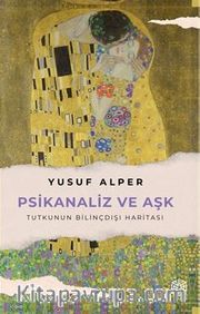 Psikanaliz ve Aşk <br /> Tutkunun Bilinçdışı Haritası