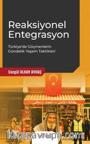 Reaksiyonel Entegrasyon <br /> Türkiye'de Göçmenlerin Gündelik Yaşam Taktikleri