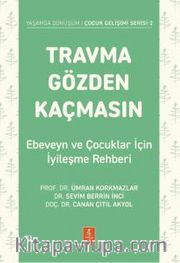 Travma Gözden Kaçmasın! <br /> Ebeveyn ve Çocuklar İçin İyileşme Rehberi