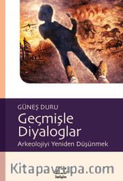 Geçmişle Diyaloglar <br /> Arkeolojiyi Yeniden Düşünmek