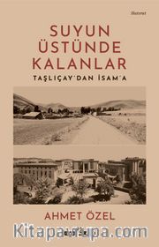 Suyun Üstünde Kalanlar <br /> Taşlıçay'dan İsam'a
