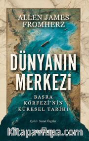 Dünyanın Merkezi <br /> Taş Devrinden Günümüze Basra Körfezi'nin Küresel Tarihi