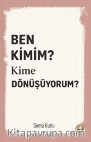 Ben Kimim? Kime Dönüşüyorum