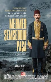 Osmanlı-İran İlişkileri Ekseninde Alim ve Arif Bir Çerkes Diplomat Mehmed Şemseddin Paşa